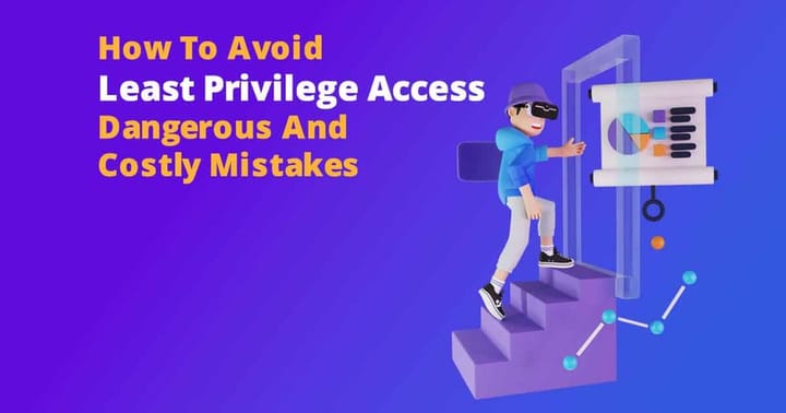 Least Privilege Principles – How To Avoid Dangerous And Costly Mistakes